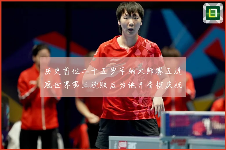 历史首位二十五岁辛纳大师赛五连冠世界第三连败后为他开香槟庆祝赛场观察