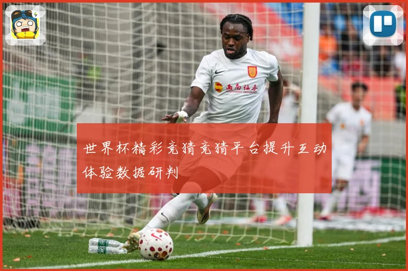 世界杯精彩竞猜竞猜平台提升互动体验数据研判