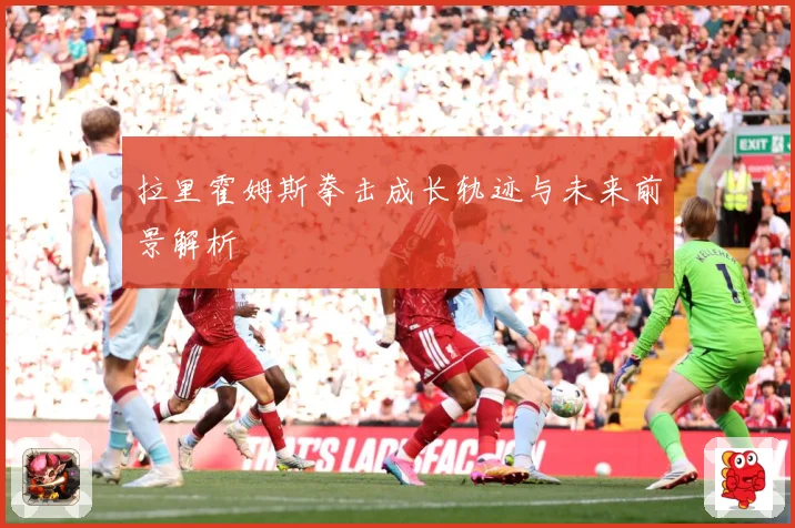拉里霍姆斯拳击成长轨迹与未来前景解析