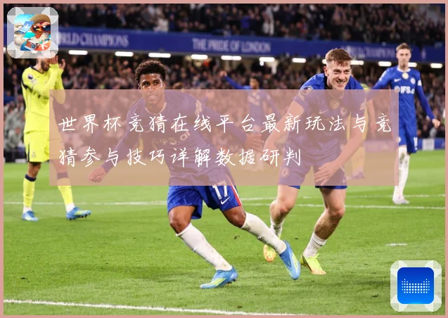 世界杯竞猜在线平台最新玩法与竞猜参与技巧详解数据研判