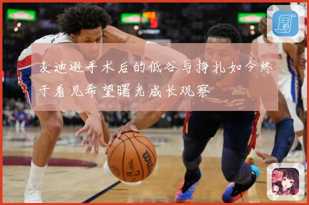 麦迪逊手术后的低谷与挣扎如今终于看见希望曙光成长观察