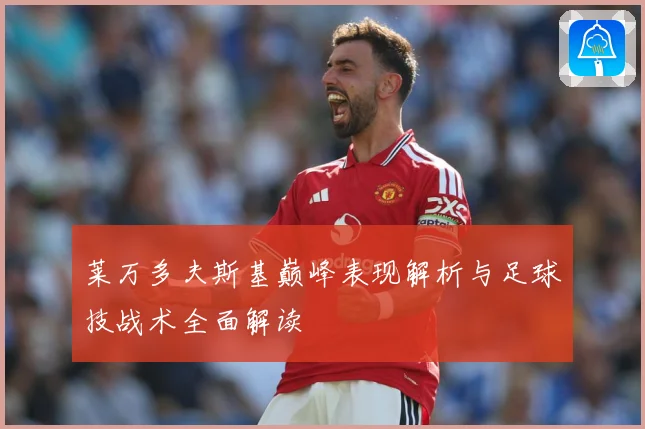 莱万多夫斯基巅峰表现解析与足球技战术全面解读