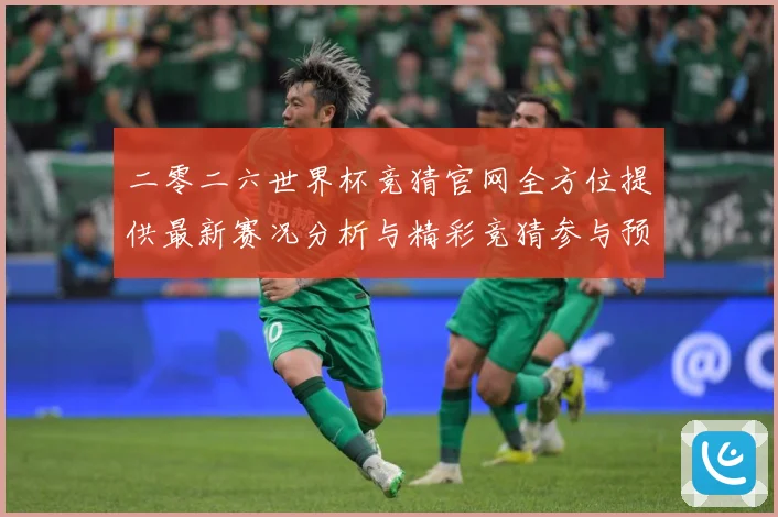 二零二六世界杯竞猜官网全方位提供最新赛况分析与精彩竞猜参与预数据研判