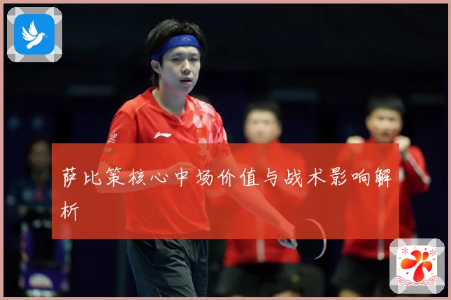 萨比策核心中场价值与战术影响解析