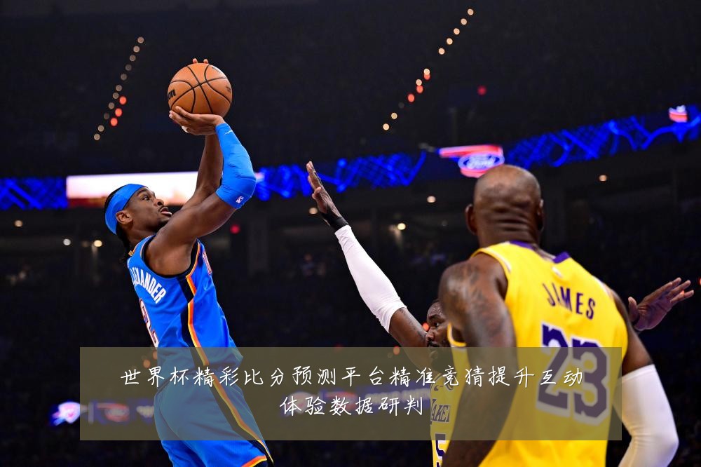 世界杯精彩比分预测平台精准竞猜提升互动体验数据研判