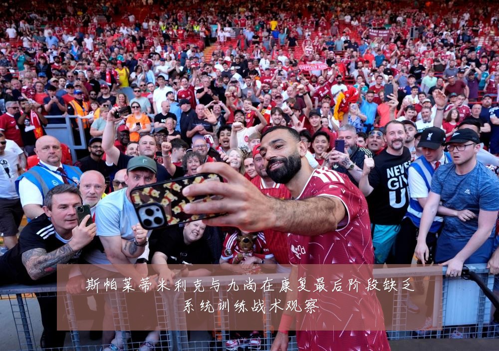 斯帕莱蒂米利克与九尚在康复最后阶段缺乏系统训练战术观察